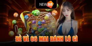 Đề Về 66 Mai Đánh Lô Gì? NEW88 Bật Mí Các Con Số Nên Đánh