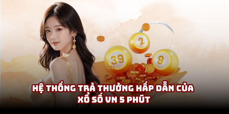 Hệ thống trả thưởng hấp dẫn của xổ số VN 5 Phút